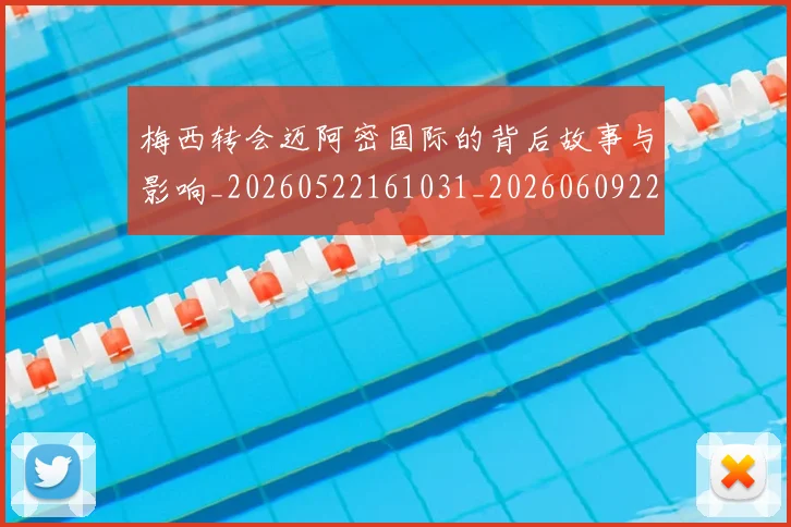 梅西转会迈阿密国际的背后故事与影响_20260522161031_20260609223935