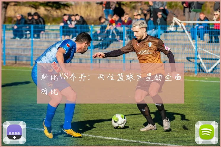 科比VS乔丹：两位篮球巨星的全面对比