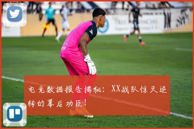 电竞数据报告揭秘:XX战队惊天逆转的幕后功臣!
