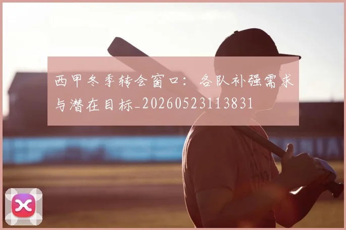 西甲冬季转会窗口：各队补强需求与潜在目标_20260523113831