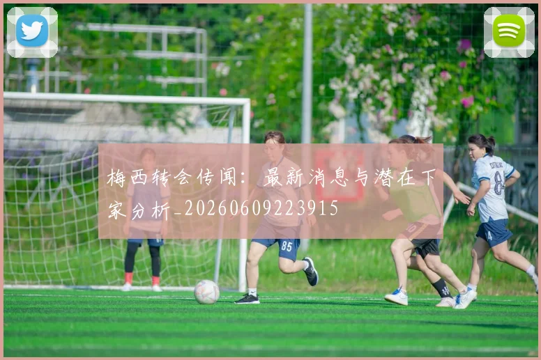 梅西转会传闻：最新消息与潜在下家分析_20260609223915