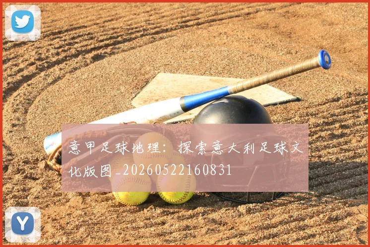 意甲足球地理:探索意大利足球文化版图_20260522160831