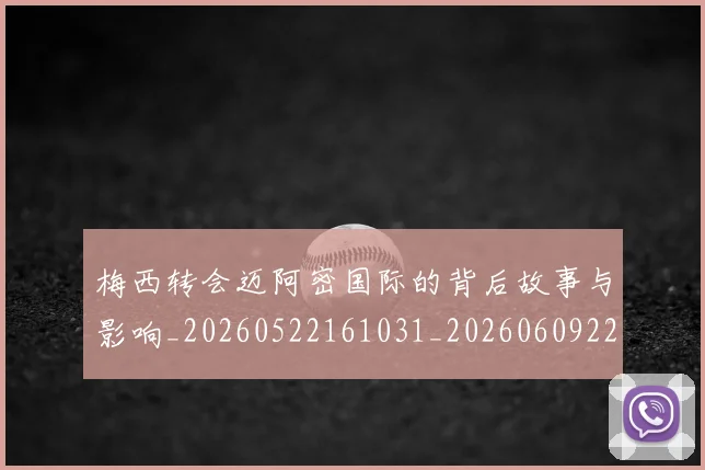 梅西转会迈阿密国际的背后故事与影响_20260522161031_20260609223935