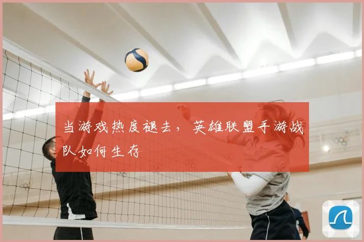 当游戏热度褪去，英雄联盟手游战队如何生存