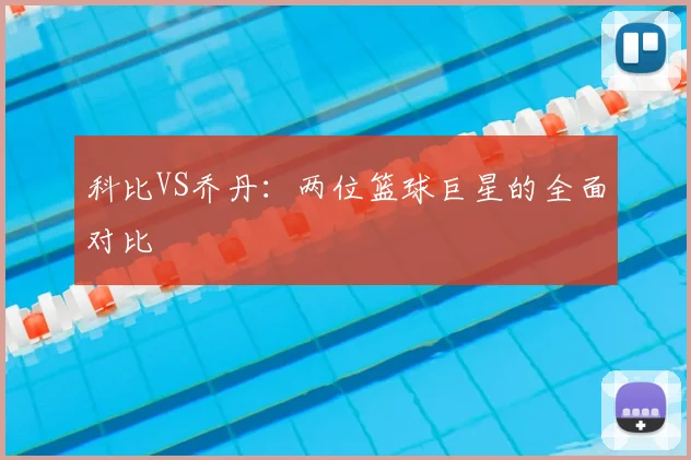 科比VS乔丹：两位篮球巨星的全面对比