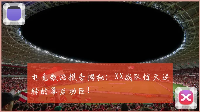 电竞数据报告揭秘：XX战队惊天逆转的幕后功臣！