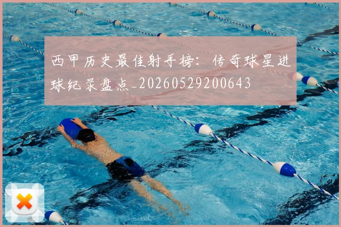 西甲历史最佳射手榜:传奇球星进球纪录盘点_20260529200643