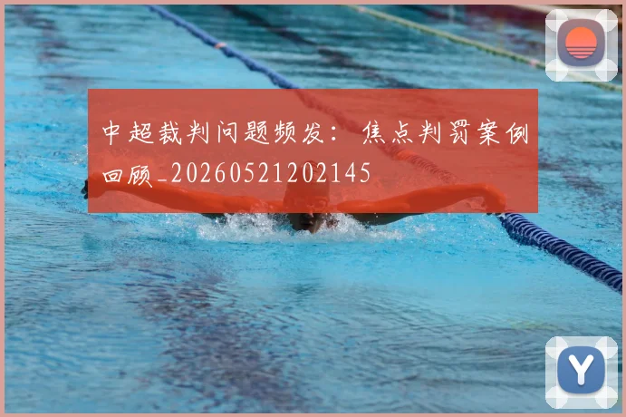 中超裁判问题频发：焦点判罚案例回顾_20260521202145