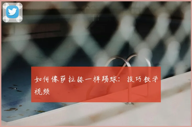 如何像萨拉赫一样踢球:技巧教学视频