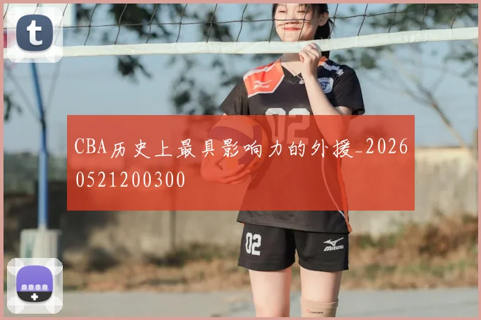 CBA历史上最具影响力的外援_20260521200300