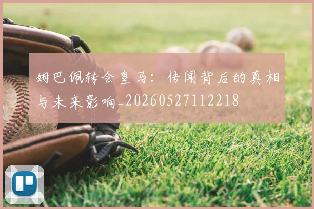 姆巴佩转会皇马：传闻背后的真相与未来影响_20260527112218