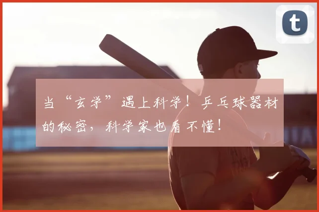 当“玄学”遇上科学！乒乓球器材的秘密，科学家也看不懂！