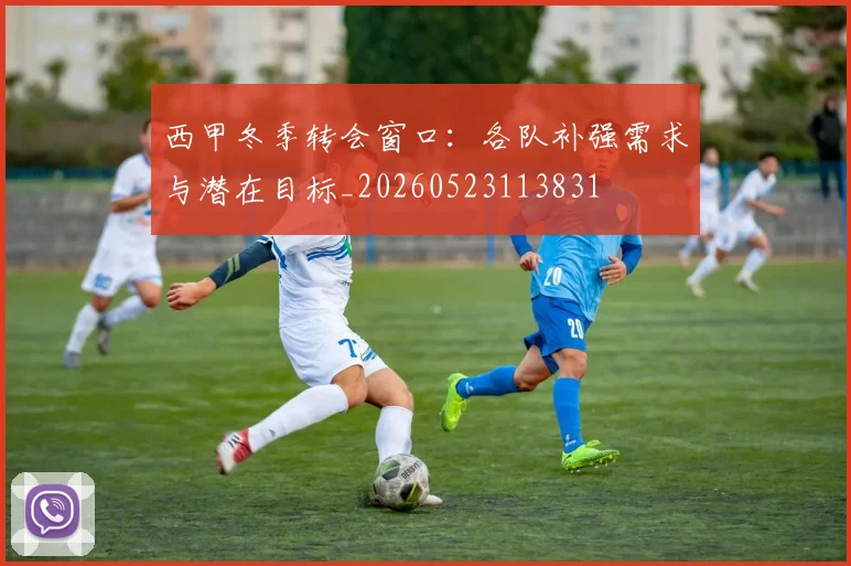 西甲冬季转会窗口：各队补强需求与潜在目标_20260523113831